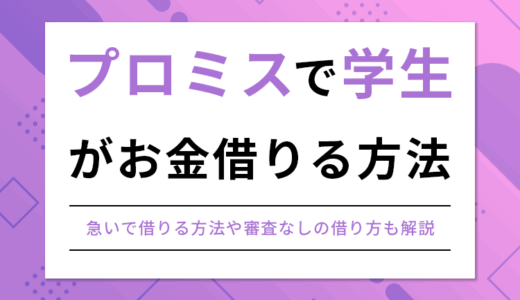 プロミスで学生がお金を借りるには？限度額や親バレを避けるための申込方法